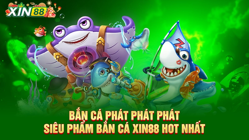 Bắn cá Phát Phát Phát – Siêu phẩm bắn cá Xin88 hot nhất