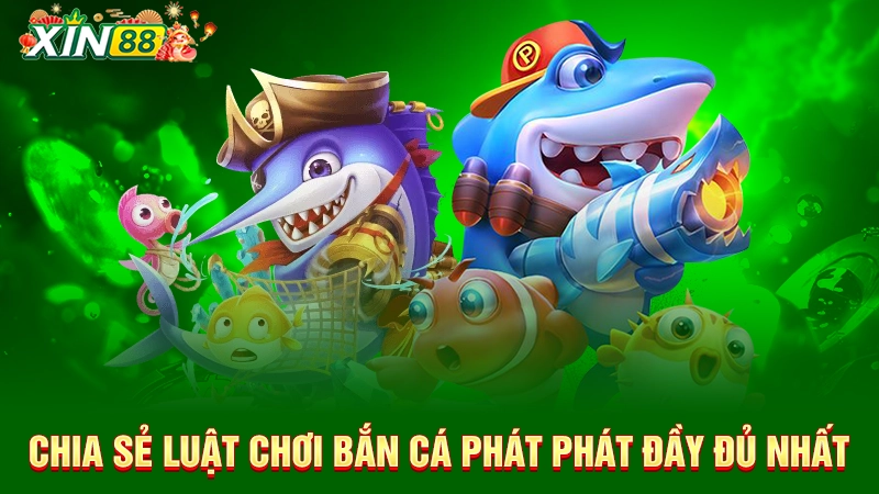 Bắn cá Phát Phát Phát - Siêu phẩm bắn cá Xin88 hot nhất 3 Chia sẻ luật chơi bắn cá Phát Phát đầy đủ nhất