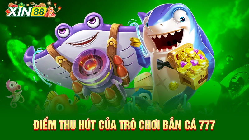 Bắn cá 777 - Game bắn cá siêu thị online hot nhất tại Xin88 2 Điểm thu hút của trò chơi bắn cá 777