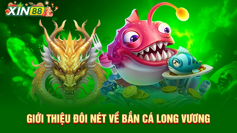 Hack bắn cá Long Vương - Game săn thưởng số 1 Xin88 1 Giới thiệu đôi nét về bắn cá Long Vương
