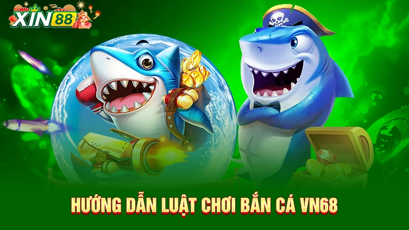 VN68 bắn cá - TOP 1 sân chơi bắn cá hot nhất Việt Nam 2 Hướng dẫn luật chơi VN68 bắn cá